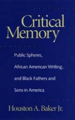 Critical Memory: Public Spheres, African American Writing, and Black Fathers and Sons in America - Houston A. Baker Jr.