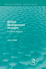 British Management Thought: A Critical Analysis - John Child