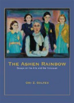 The Ashen Rainbow: Essays on the Arts and the Holocaust - Ori Z. Soltes