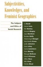 Subjectivities, Knowledges, and Feminist Geographies: The Subjects and Ethics of Social Research - Liz Bondi