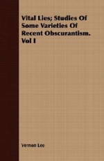 Vital Lies; Studies of Some Varieties of Recent Obscurantism. Vol I - Vernon Lee