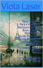 Paris Travel 101. Paris's Must Have Backpacking Guide Book. Essential Paris Tourism Guide, Paris Travel Guide, Travel Paris, Eiffel, Catacombs, Montmarte, ... Paris Travel 101 (Paris Travel Guide Book) - Viola Laser, Sophie Colas Travel Paris, Paris, Paris Travel