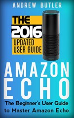 Amazon Echo: The Beginner's User Guide to Master Amazon Echo (Amazon Echo 2016, user manual, web services, by amazon, Free books, Free Movie, Prime Music, Alexa Kit) (Amazon Prime, internet) - Andrew Butler