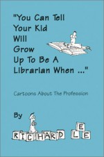 You Can Tell Your Kid Will Grow Up To Be A Librarian When...: Cartoons About The Profession - Richard Lee