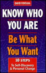 Know Who You Are, Be What You Want: 10 Steps to Self-Discovery and Personal Change - David Fontana