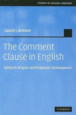 The Comment Clause in English: Syntactic Origins and Pragmatic Development - Laurel J. Brinton