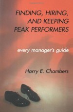 Finding, Hiring, and Keeping Peak Performers: Every Manager's Guide - Harry E. Chambers