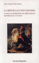 O Crepúsculo dos Grandes. A Casa e o Património da Aristocracia em Portugal (1750-1832) - Nuno Gonçalo Monteiro