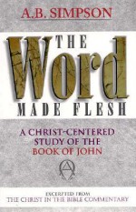 The Word Made Flesh: Extracted from the Christ in the Bible Commentary - Albert Benjamin Simpson