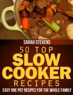 50 Top Slow Cooker Recipes - Easy One Pot Recipes For The Whole Family (Easy and Healthy Cookbooks) - Sarah Stevens