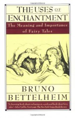 The Uses of Enchantment: The Meaning and Importance of Fairy Tales - Bruno Bettelheim