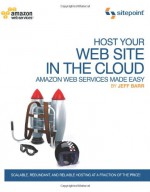 Host Your Web Site In The Cloud: Amazon Web Services Made Easy - Jeffrey Barr