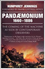 Pandaemonium: The Coming of the Machine as Seen by Contemporary Observers 1660-1886 - Humphrey Jennings