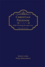 Christian Freedom: Faith Working through Love - Martin Luther, Philip Melanchthon, Edward A. Engelbrecht, Charles P. Schaum, Christopher J. Neuendorf, J.A.O. Preus II