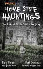 Weird NJ Presents... Home State Hauntings: True Stories of Ghostly Places in New Jersey - Mark Moran, Mark Sceurman, Joanne Austin, Ryan Doan, Paul Michael Kane