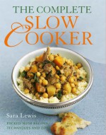 The Complete Slow Cooker: Packed with Recipes, Techniques, and Tips - Sara Lewis