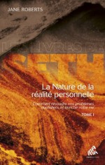 La Nature de la réalité personnelle (tome I): Comment résoudre vos problèmes quotidiens et enrichir votre vie (Les Livres de Seth) (French Edition) - Jane Roberts, Michka Seeliger-Chatelain