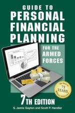 Guide to Personal Financial Planning for the Armed Forces: 7th Edition - Stephen Gayton, S. Jamie Gayton, Scott P. Handler