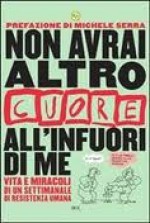 Non avrai altro Cuore all'infuori di me. Vita e miracoli di un settimanale di resistenza umana - Andrea Aloi, Chiara Belliti, Mauro Luccarini, Piermaria Romani, Michele Serra