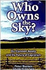 Who Owns the Sky?: Our Common Assets And The Future Of Capitalism - Peter Barnes