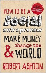 How to Be a Social Entrepreneur: Make Money & Change the World - Robert Ashton