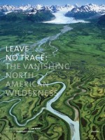 Leave No Trace: The Vanishing North American Wilderness - Jim Wark, Roderick Nash