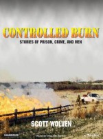 Controlled Burn: Stories of Prison, Crime, and Men - Scott Wolven, William Dufris