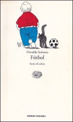 Fútbol: Storie di calcio - Osvaldo Soriano, Paolo Collo, Glauco Felici, Angelo Morino