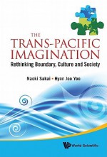 The Trans-Pacific Imagination: Rethinking Boundary, Culture and Society - Naoki Sakai, Hyon Joo Yoo Murphree