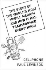 Cellphone: The Story of the World's Most Mobile Medium and How It Has Transformed Everything! - Paul Levinson