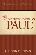 Misunderstanding Paul: Responding To The New Perspectives - J. Ligon Duncan III