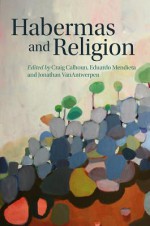 Habermas and Religion - Craig J. Calhoun, Eduardo Mendieta, Jonathan VanAntwerpen