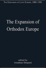 The Expansion of Orthodox Europe: Byzantium, the Balkans and Russia - Jonathan Shepard