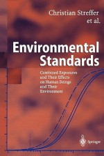 Environmental Standards: Combined Exposures and Their Effects on Human Beings and Their Environment - Christian Streffer, Josef Bücker, Adrienne Cansier, Dieter Cansier, Carl Friedrich Gethmann, Robert Guderian, Gerd Hanekamp, Dietrich Henschler, Gerald Pöch, Eckard Rehbinder, Ortwin Renn, Marco Slesina, Kerstin Wuttke