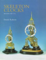 Skeleton Clocks: Britain 1800-1914 - Derek Roberts