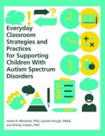 Everyday Classroom Strategies and Practices for Supporting Children With Autism Spectrum Disorders - Jamie D. Bleiweiss PhD, Shirley Cohen PhD, Lauren Hough MsEd, Kirsten McBride