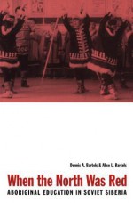 When the North Was Red: Aboriginal Education in Soviet Siberia - Dennis A Bartels, Alice L. Bartels