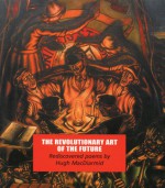 The Revolutionary Art of the Future: Rediscovered Poems - Hugh MacDiarmid