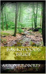 Backwoods Brief: Your guide to bug out bags and more - Aaron R Roberts, Sandy King, Charissa Roberts