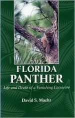 The Florida Panther: Life And Death Of A Vanishing Carnivore - David Maehr