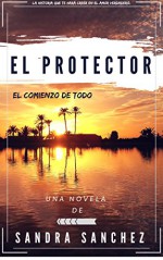 El Protector: El comienzo de todo (Spanish Edition) - Sandra Sanchez