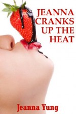 Jeanna Cranks Up the Heat: Ten Explicit Erotica Stories - Jeanna Yung