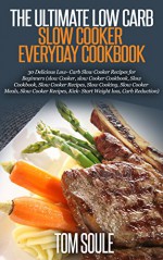 The Ultimate Low Carb Slow Cooker Everyday cookbook: 30 Delicious Low- Carb Slow Cooker Recipes for Beginners (slow Cooker, slow Cooker Cookbook, Slow Cookbook, Slow Cooker Recipes, Slow Cooking) - Tom Soule