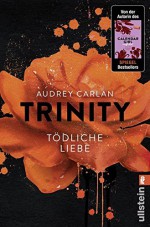 Trinity - Tödliche Liebe (Die Trinity-Serie, Band 3) - Audrey Carlan, Christiane Bowien-Böll