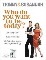 Who Do You Want to be Today?: Be Inspired to Do Something Different - Trinny Woodall, Susannah Constantine