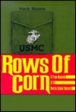 Rows Of Corn: A True Account Of A Parris Island Recruit - Herb Moore