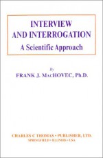 Interview and Interrogation: A Scientific Approach - Frank J. MacHovec