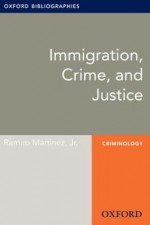 Immigration, Crime, and Justice: Oxford Bibliographies Online Research Guide (Oxford Bibliographies Online Research Guides) - Ramiro Martinez Jr.