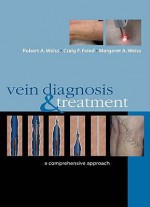 Vein Diagnosis & Treatment: A Comprehensive Approach - Margaret A. Weiss, Robert A. Weiss, Craig Feied