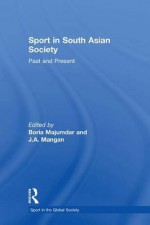 Sport in South Asian Society: Past and Present - Boria Majumdar, J.A. Mangan